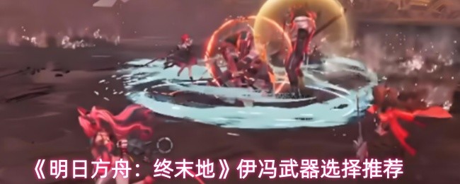 《明日方舟：终末地》伊冯武器选择推荐