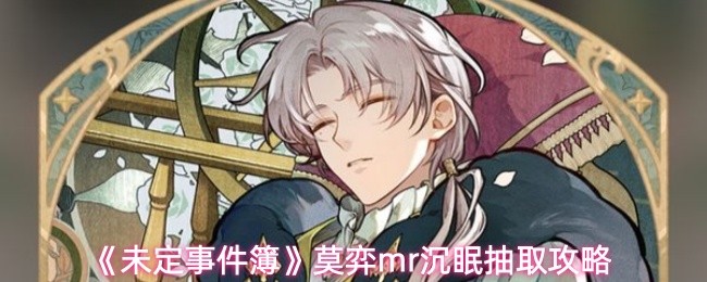 《未定事件簿》莫弈mr沉眠抽取攻略