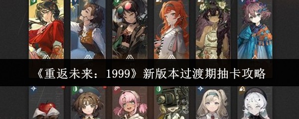 《重返未来:1999》新版本过渡期抽卡攻略