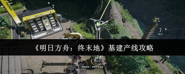 《明日方舟：终末地》基建产线攻略