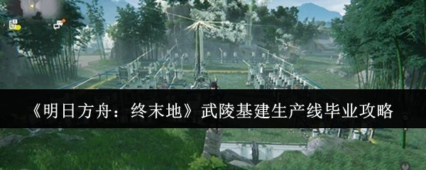 《明日方舟:终末地》武陵基建生产线毕业攻略