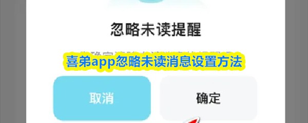喜弟app忽略未读消息设置方法