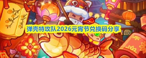 弹壳特攻队2026元宵节兑换码分享