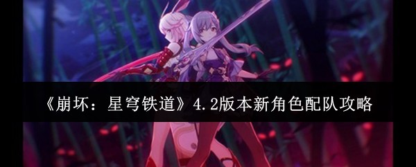 《崩坏:星穹铁道》4.2版本新角色配队攻略