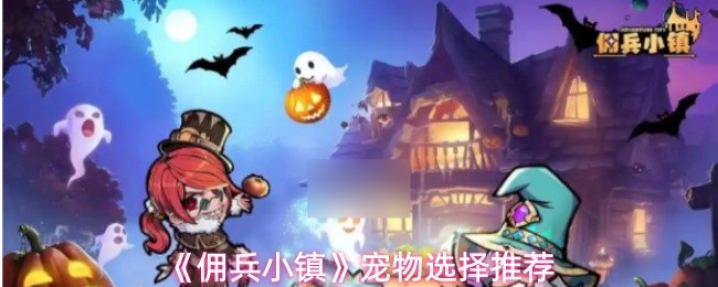 《佣兵小镇》宠物选择推荐