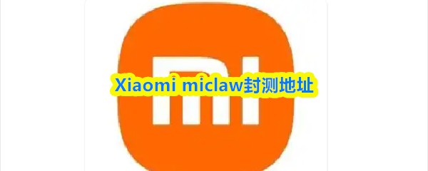 Xiaomi miclaw封测地址