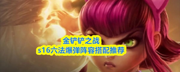 金铲铲之战s16六法爆弹阵容搭配推荐