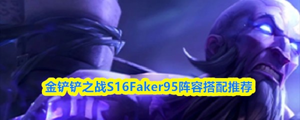 金铲铲之战S16Faker95阵容搭配推荐
