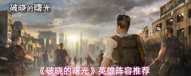 《破晓的曙光》英雄阵容推荐