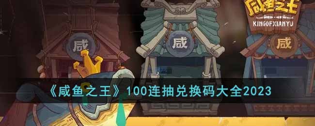 咸鱼之王100连抽兑换码大全-咸鱼之王100个永久激活码