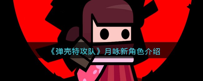 弹壳特攻队月咏新角色介绍-弹壳特攻队月咏怎么样