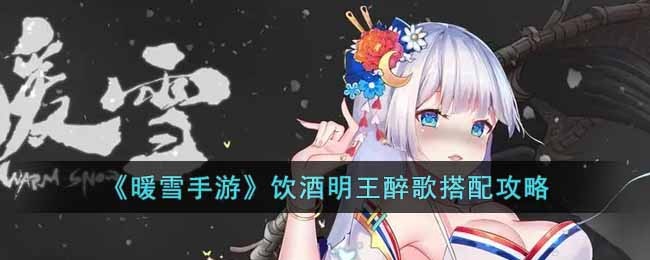 暖雪手游饮酒明王醉歌搭配攻略-暖雪手游饮酒明王醉歌怎么玩