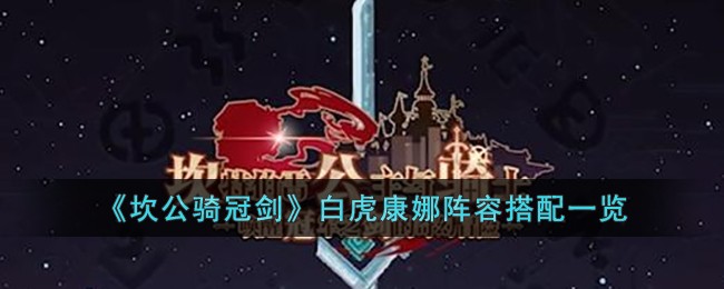 坎公骑冠剑白虎康娜阵容搭配一览-坎公骑冠剑白虎康娜阵容怎么玩