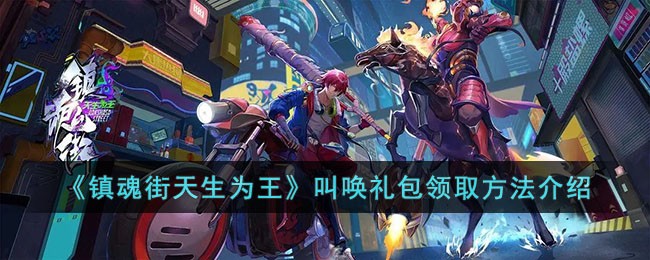 镇魂街天生为王叫唤礼包领取方法介绍-镇魂街天生为王叫唤礼包怎么领取