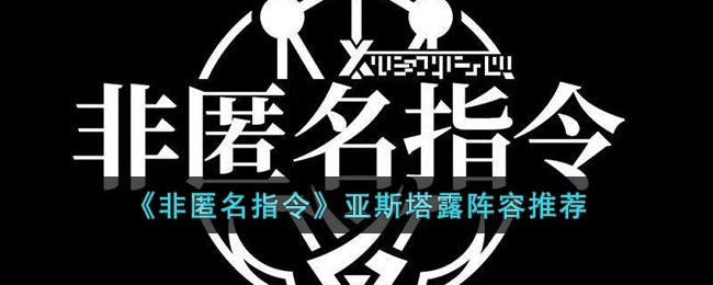 非匿名指令亚斯塔露阵容推荐-非匿名指令亚斯塔露阵容怎么玩