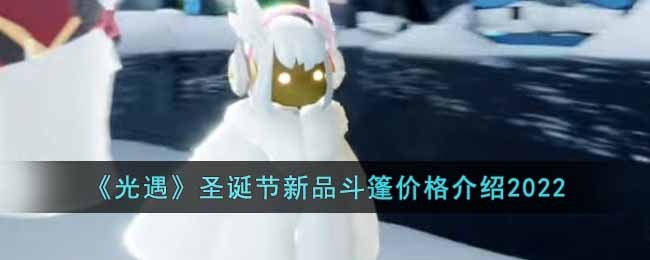 光遇圣诞节新品斗篷价格介绍2022-光遇圣诞节新品斗篷多少钱