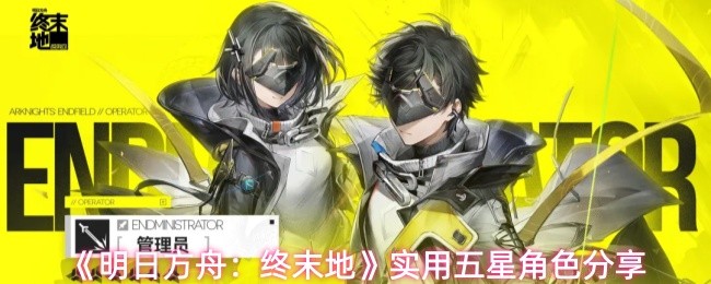 《明日方舟：终末地》实用五星角色分享