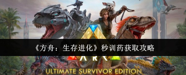 《方舟：生存进化》秒训药获取攻略