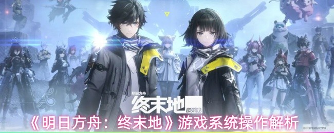 《明日方舟:终末地》游戏系统操作解析