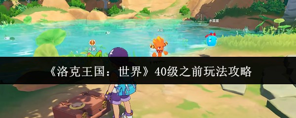 《洛克王国:世界》40级之前玩法攻略
