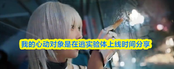 我的心动对象是在逃实验体上线时间分享